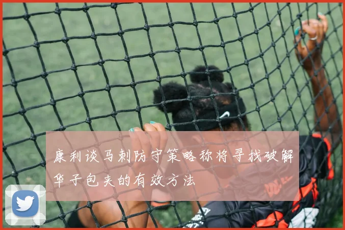 康利谈马刺防守策略称将寻找破解华子包夹的有效方法
