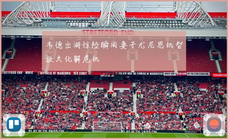 韦德出游惊险瞬间妻子尤尼恩机智救夫化解危机