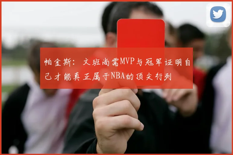 帕金斯：文班尚需MVP与冠军证明自己才能真正属于NBA的顶尖行列