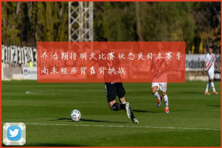 乔治期待明天比赛状态良好本赛季尚未经历背靠背挑战