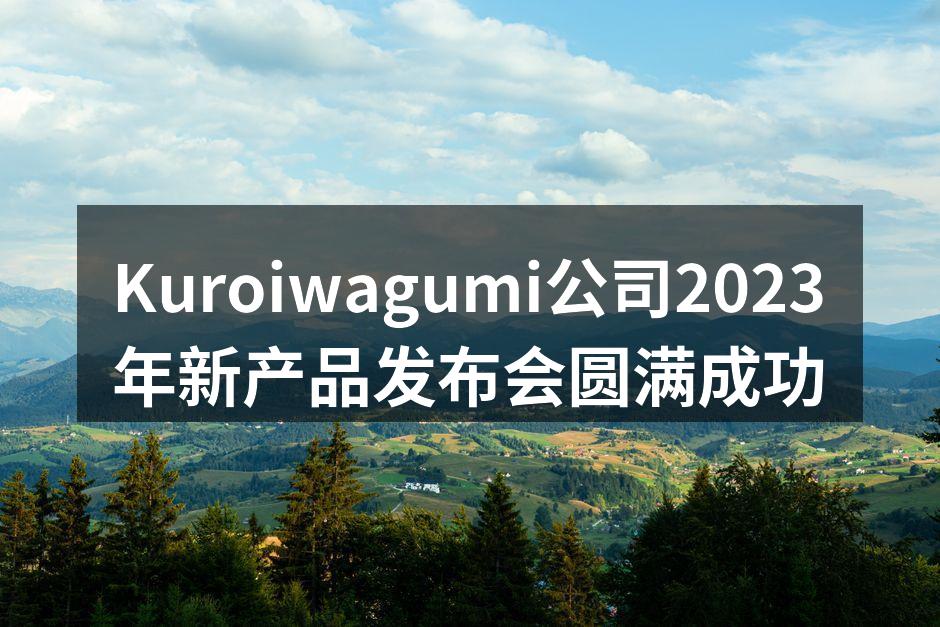 Kuroiwagumi公司2023年新产品发布会圆满成功
