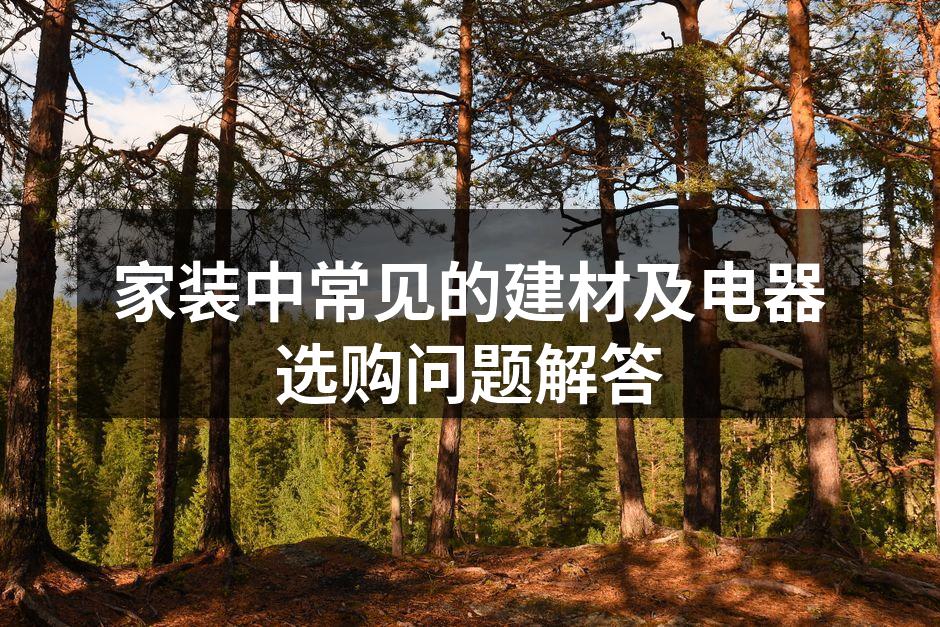 家装中常见的建材及电器选购问题解答